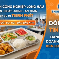 Dịch Vụ Suất Ăn Công Nghiệp Long Hậu Uy Tín, An Toàn Và Chất Lượng Từ Thịnh Phát