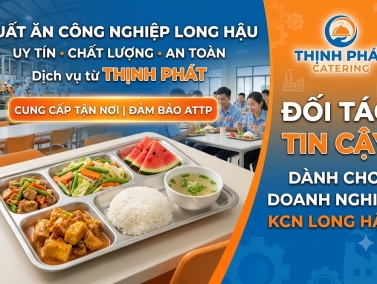 Dịch Vụ Suất Ăn Công Nghiệp Long Hậu Uy Tín, An Toàn Và Chất Lượng Từ Thịnh Phát